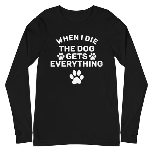 When I Die The Dog Gets Everything Unisex Long Sleeve Tee