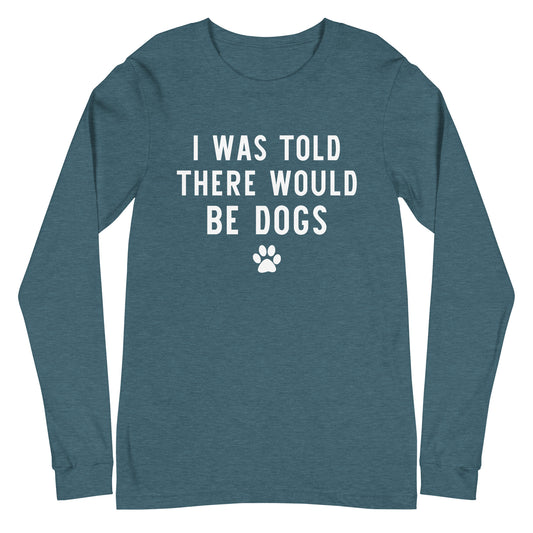 I Was Told There Would Be DOgs Unisex Long Sleeve Tee
