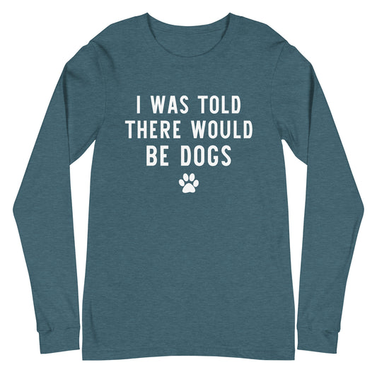I Was Told There Would Be DOgs Unisex Long Sleeve Tee