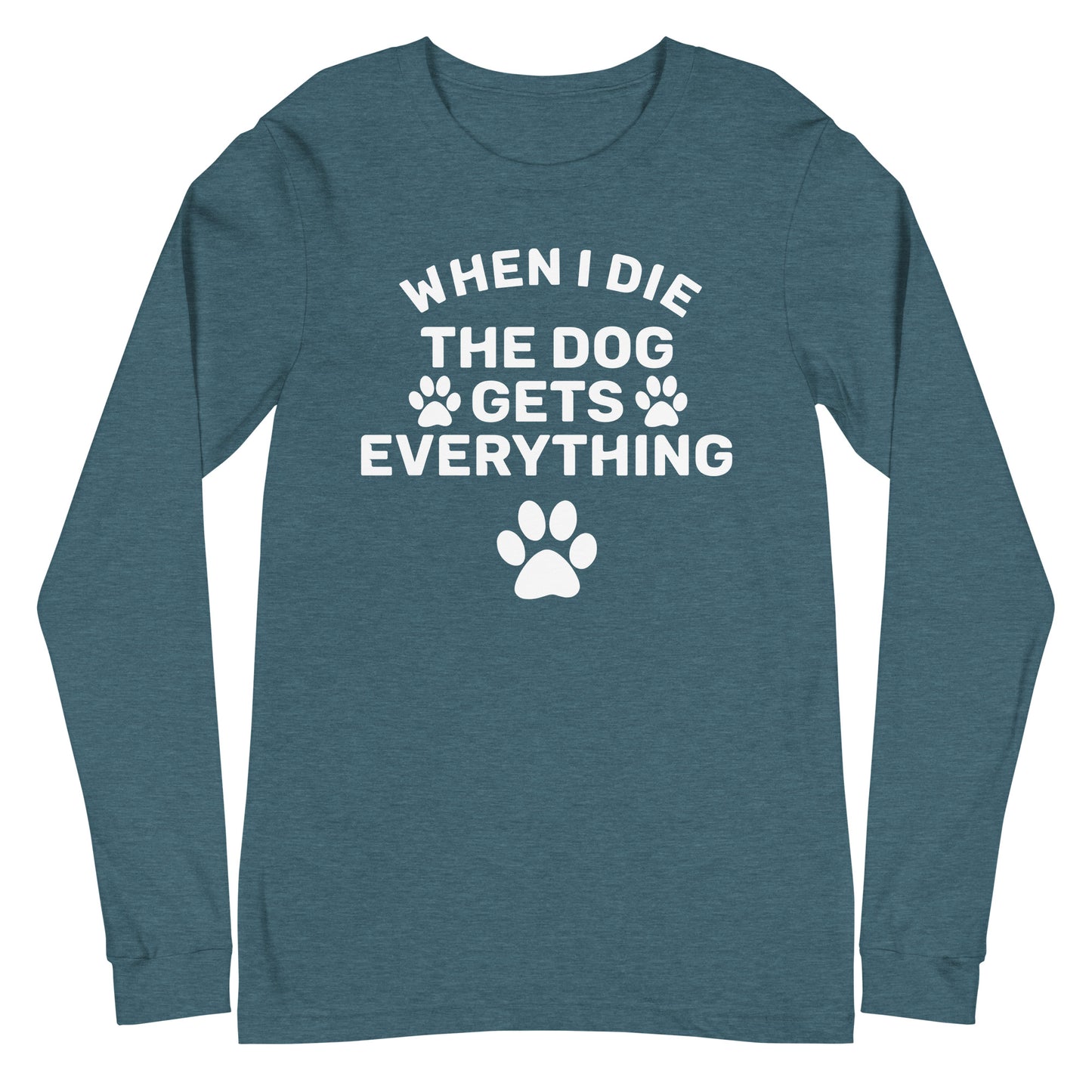 When I Die The Dog Gets Everything Unisex Long Sleeve Tee