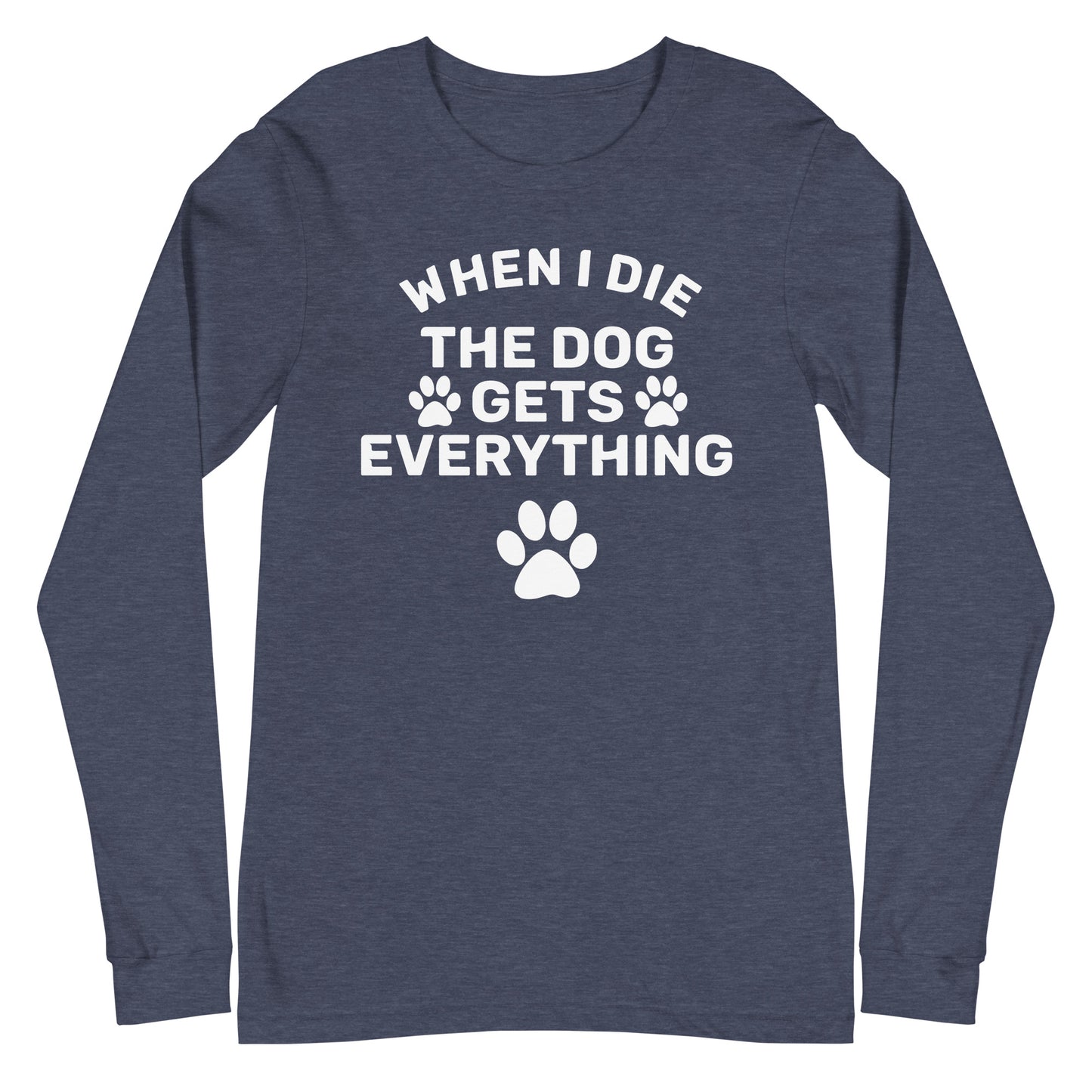 When I Die The Dog Gets Everything Unisex Long Sleeve Tee