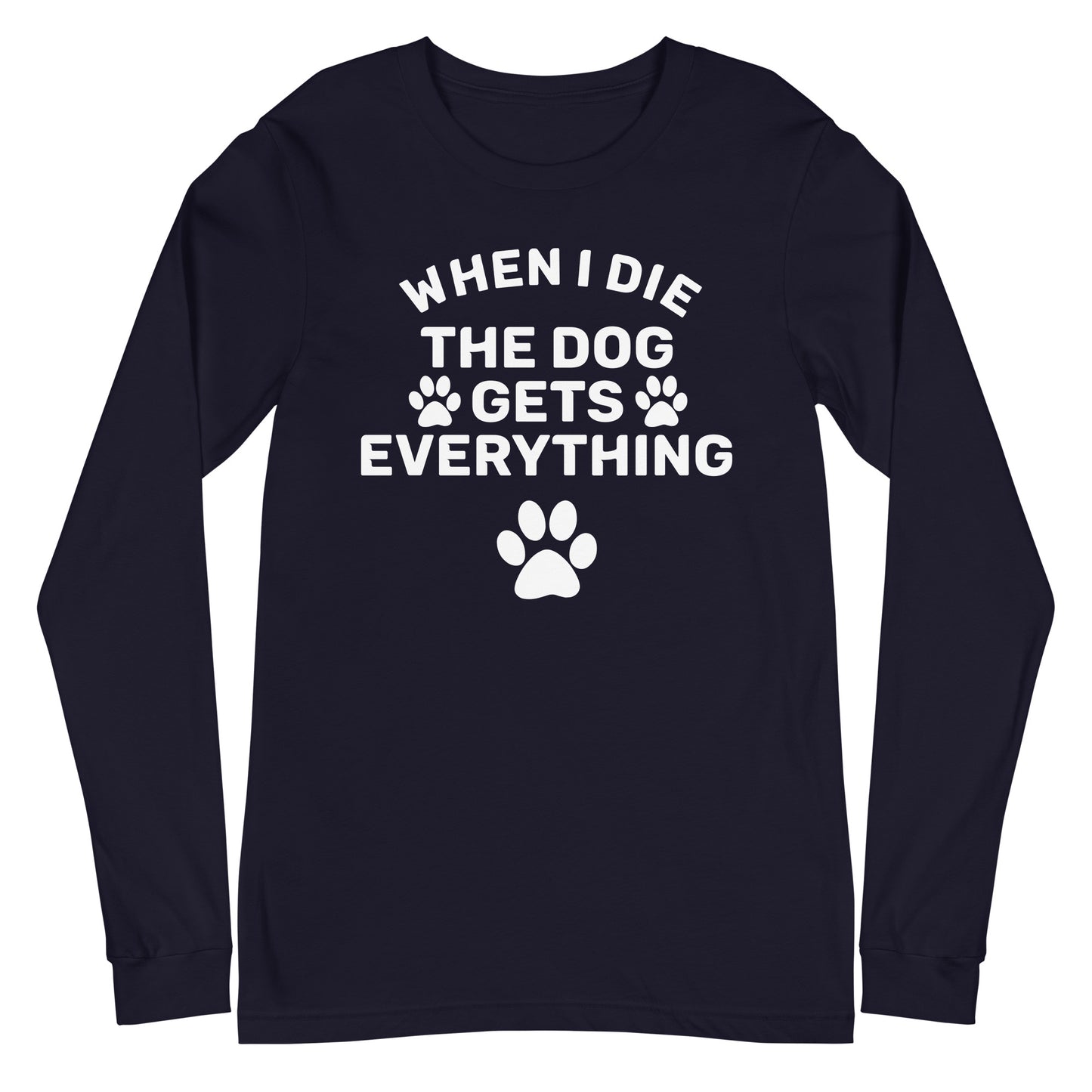 When I Die The Dog Gets Everything Unisex Long Sleeve Tee