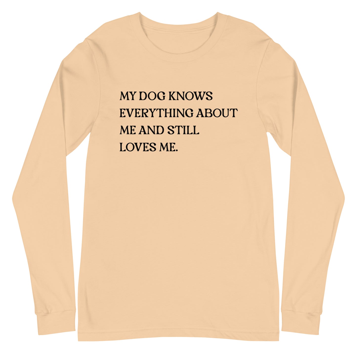 My Dog Knows Everything About Me and Still Loves Me Unisex Long Sleeve Tee