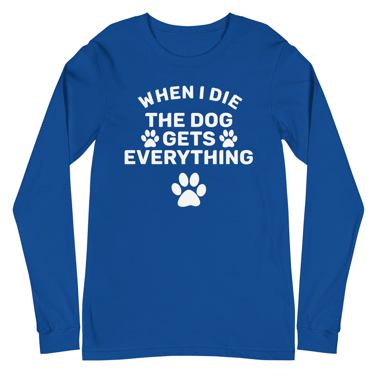 When I Die The Dog Gets Everything Unisex Long Sleeve Tee
