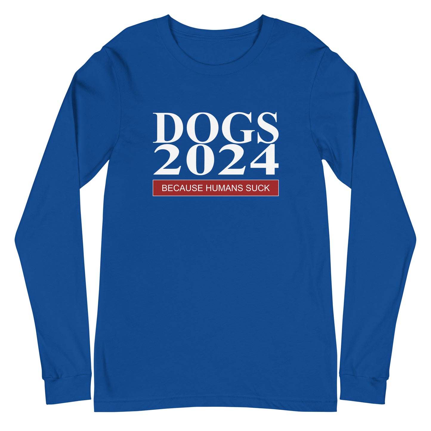 Dogs 2024 Because Humans Suck Unisex Long Sleeve Tee