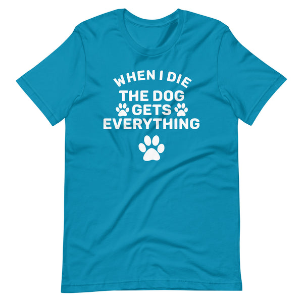 When I Die The Dog Gets Everything T-Shirt When I Die The Dog Gets Everything T-Shirt