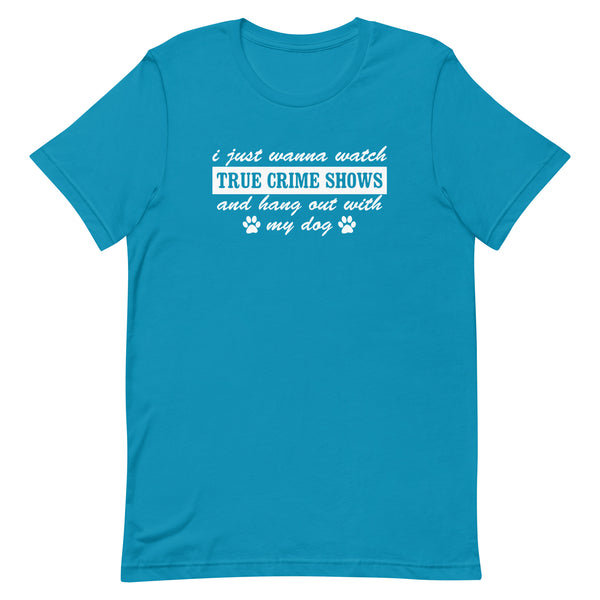 I Just Wanna Watch True Crime Shows And Hang Out With My Dog T-Shirt I Just Wanna Watch True Crime Shows And Hang Out With My Dog T-Shirt