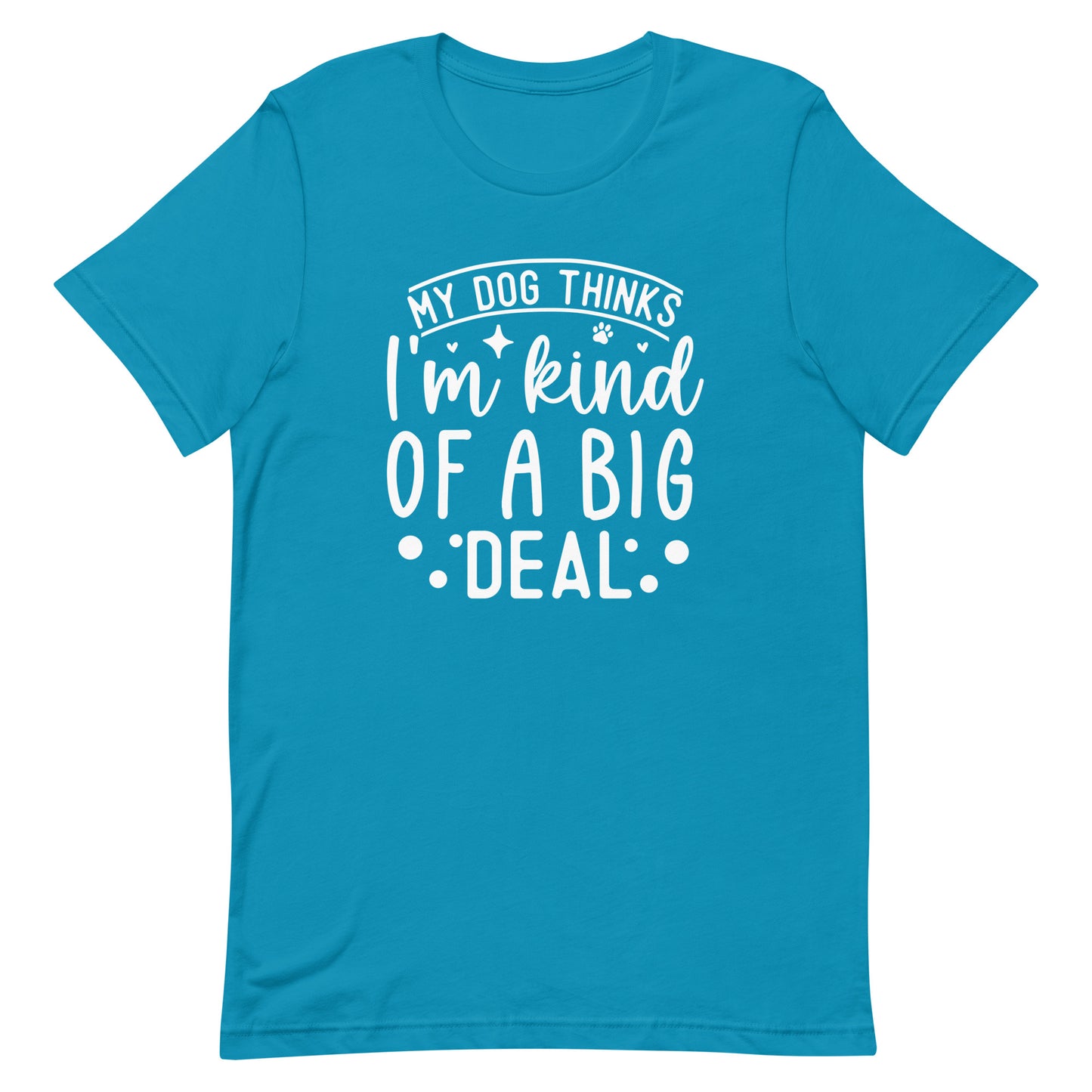 My Dog Thinks I'm Kind of a Big Deal T-Shirt