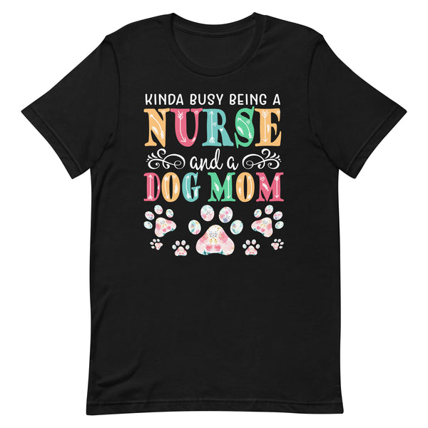 Busy Being a Nurse and a Dog Mom Tee Busy Being a Nurse and a Dog Mom Tee