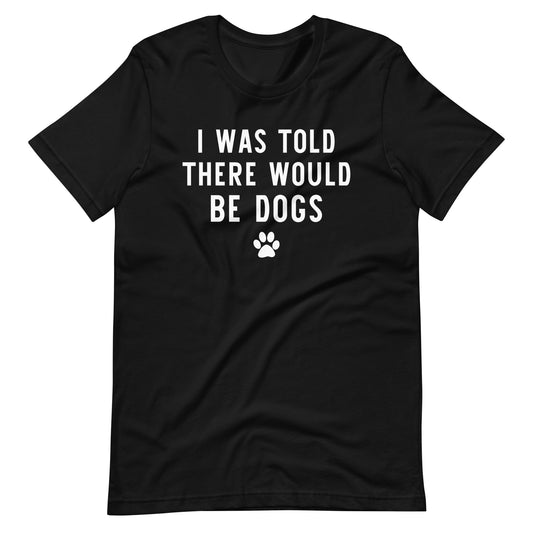 I Was Told There Would Be Dogs T-Shirt