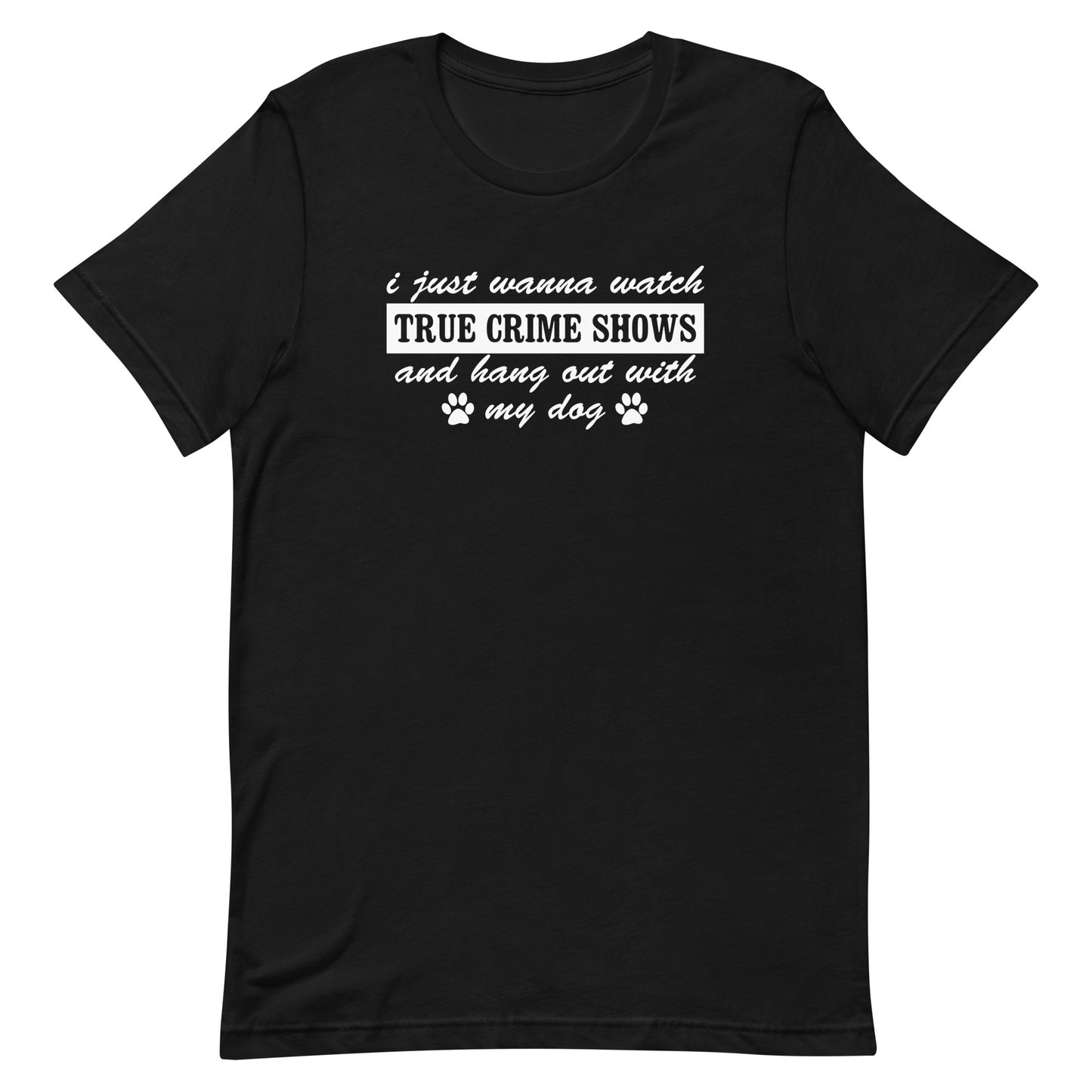 I Just Wanna Watch True Crime Shows And Hang Out With My Dog T-Shirt