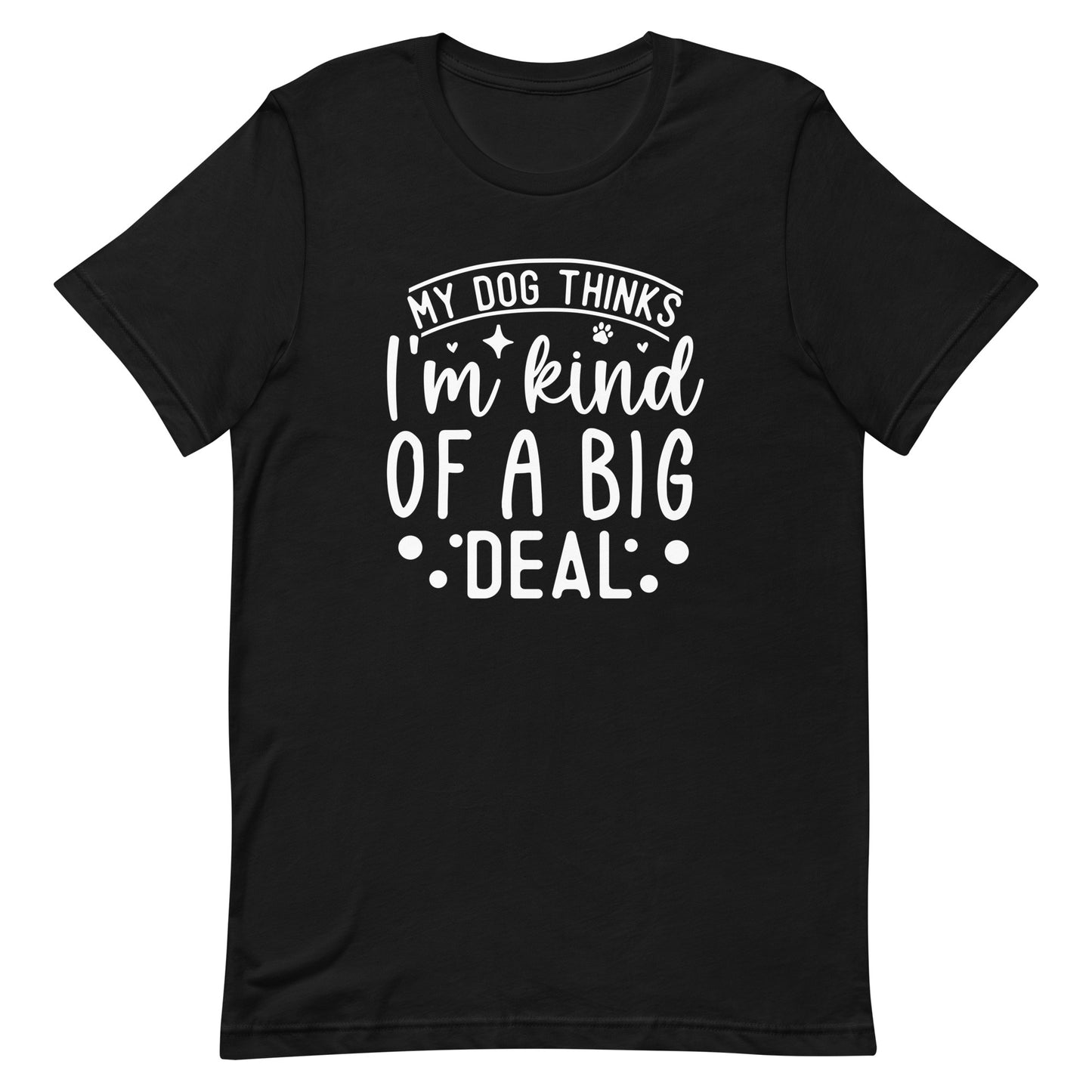 My Dog Thinks I'm Kind of a Big Deal T-Shirt