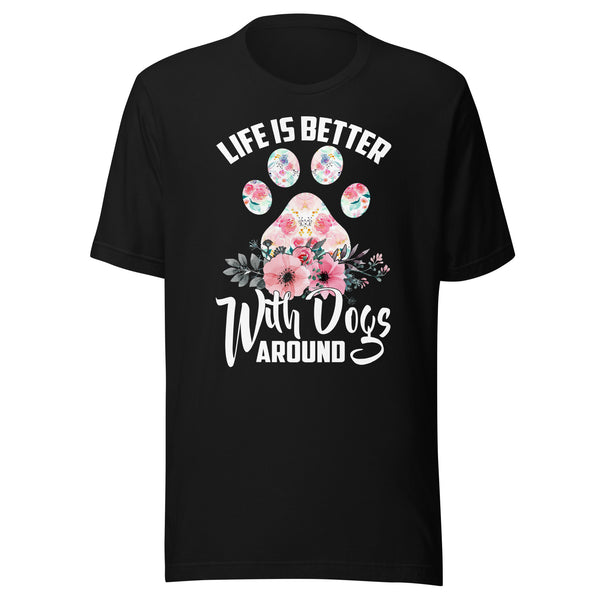 Life is Better with Dogs Around T-Shirt Life is Better with Dogs Around T-Shirt