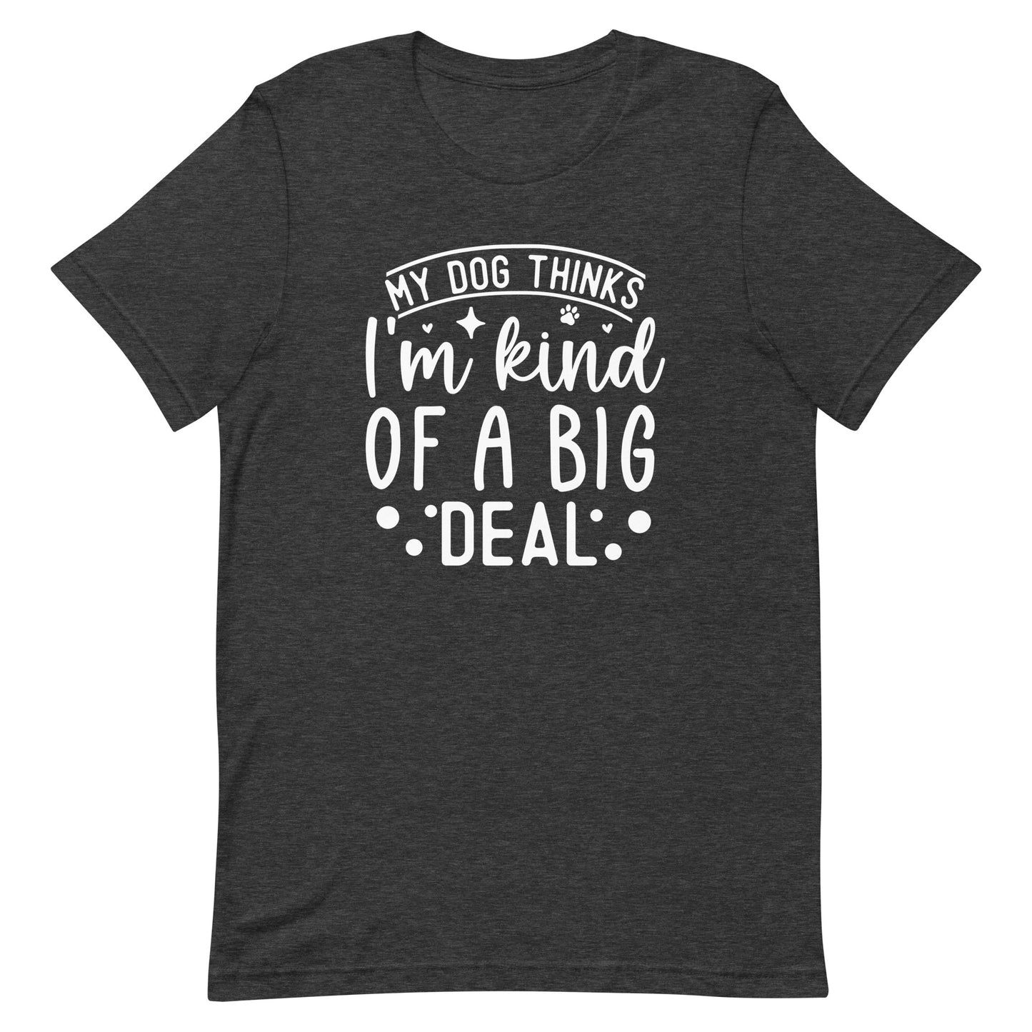 My Dog Thinks I'm Kind of a Big Deal T-Shirt