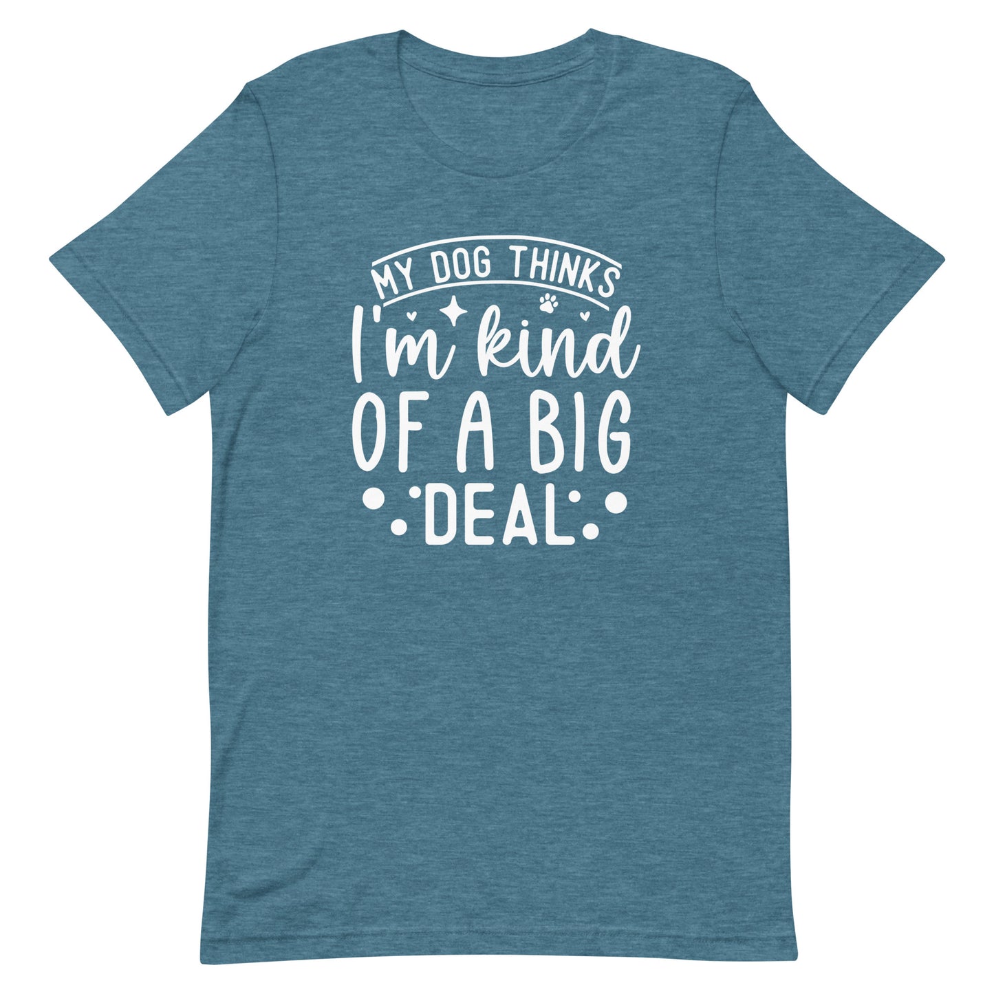 My Dog Thinks I'm Kind of a Big Deal T-Shirt