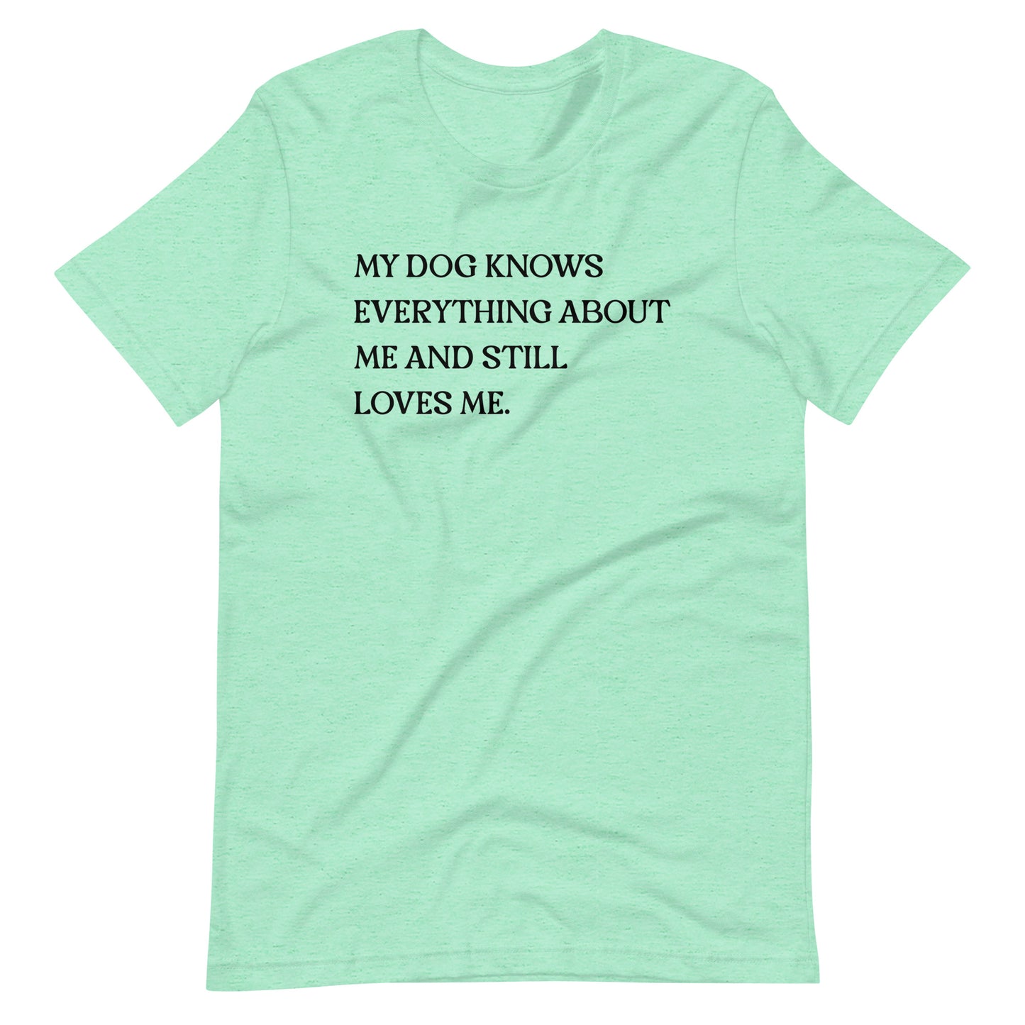 My Dog Knows Everything About Me and Still Loves Me T-Shirt
