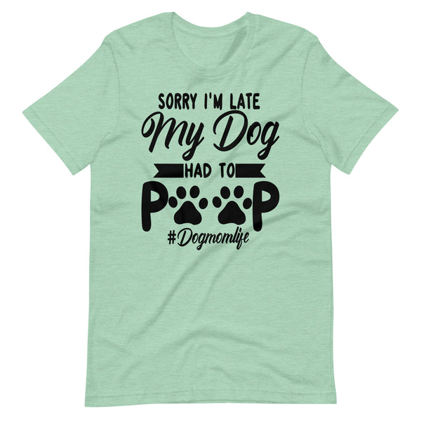 Sorry I'm Late My Dog Had to Poop T-Shirt Sorry I'm Late My Dog Had to Poop T-Shirt