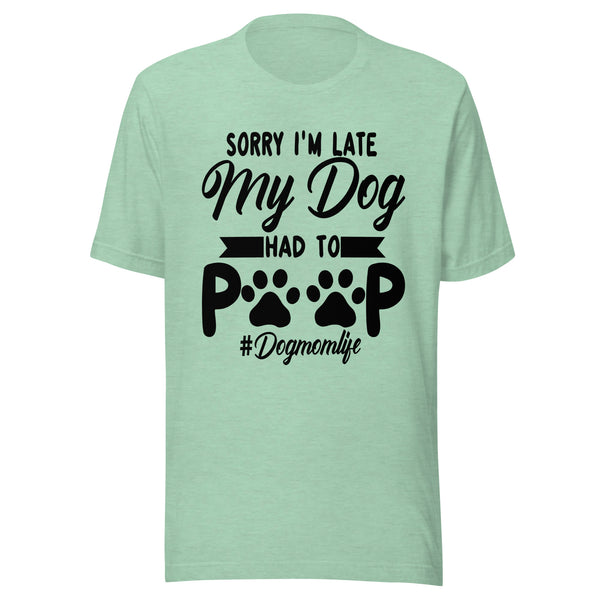 Sorry I'm Late My Dog Had to Poop T-Shirt Sorry I'm Late My Dog Had to Poop T-Shirt