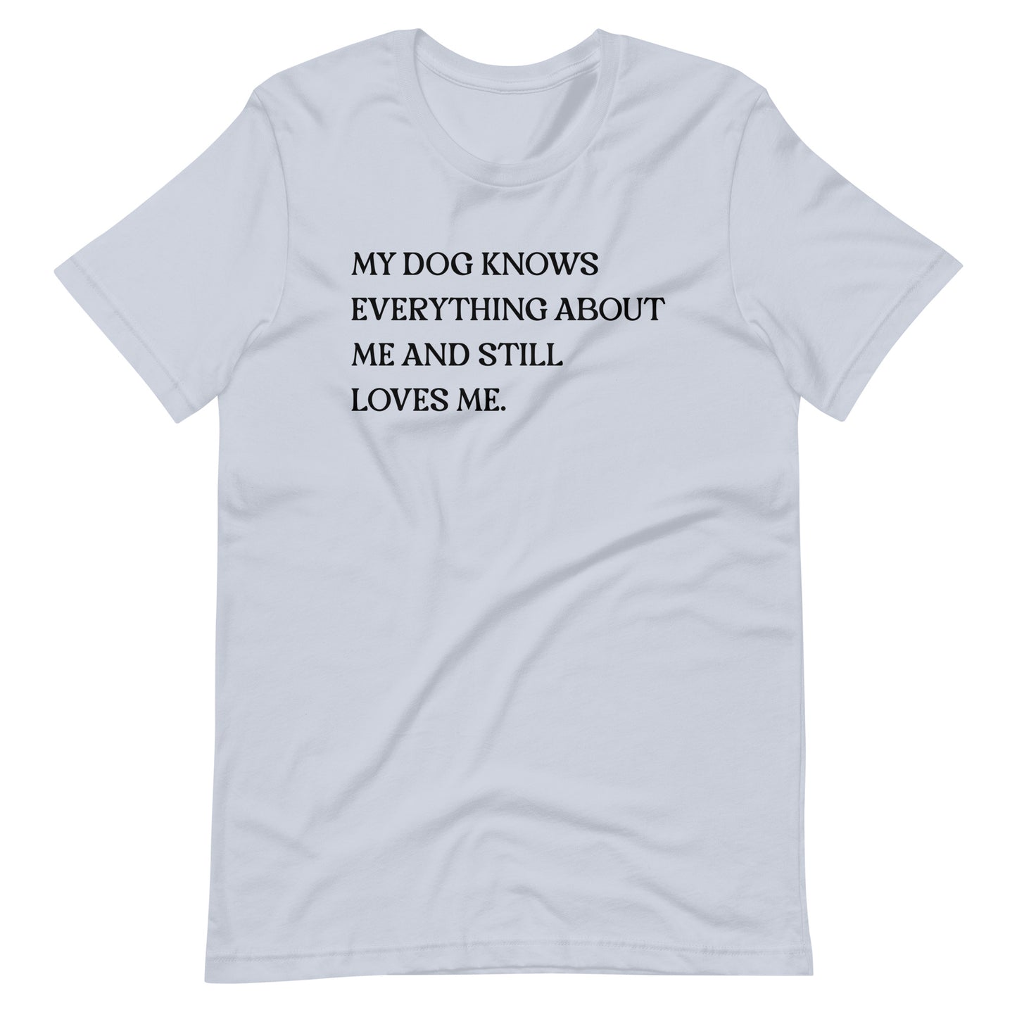 My Dog Knows Everything About Me and Still Loves Me T-Shirt