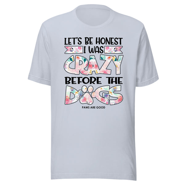 Let's Be Honest I Was Crazy Before The Dogs T-Shirt Let's Be Honest I Was Crazy Before The Dogs T-Shirt