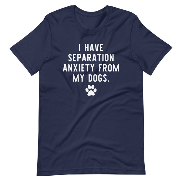 I Have Separation Anxiety from My Dogs T-Shirt I Have Separation Anxiety from My Dogs T-Shirt