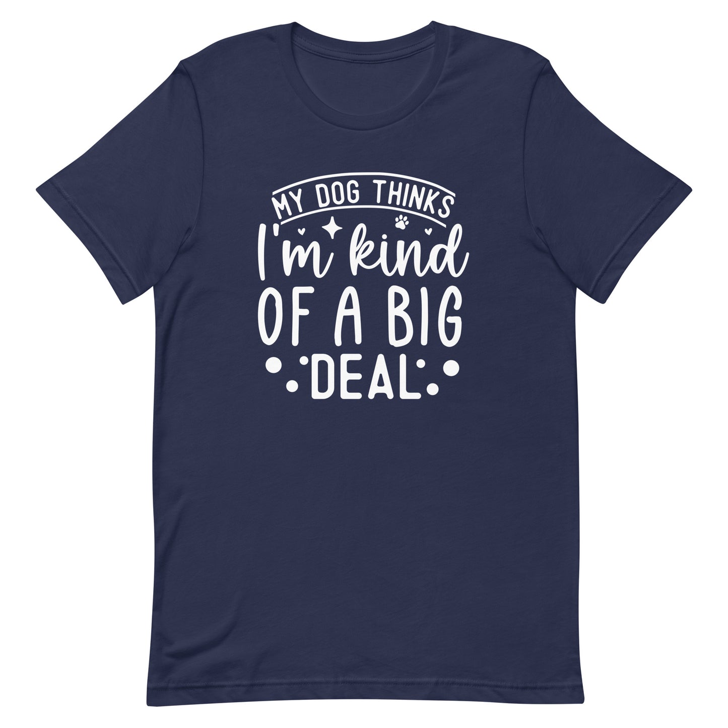 My Dog Thinks I'm Kind of a Big Deal T-Shirt
