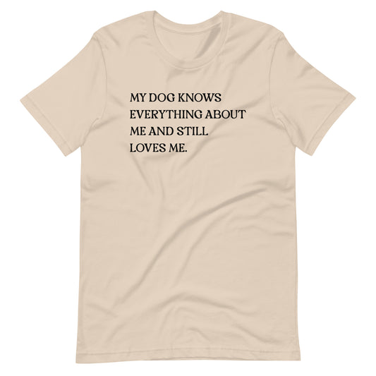 My Dog Knows Everything About Me and Still Loves Me T-Shirt