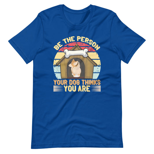 Be The Person Your Dog Thinks You Are T-Shirt