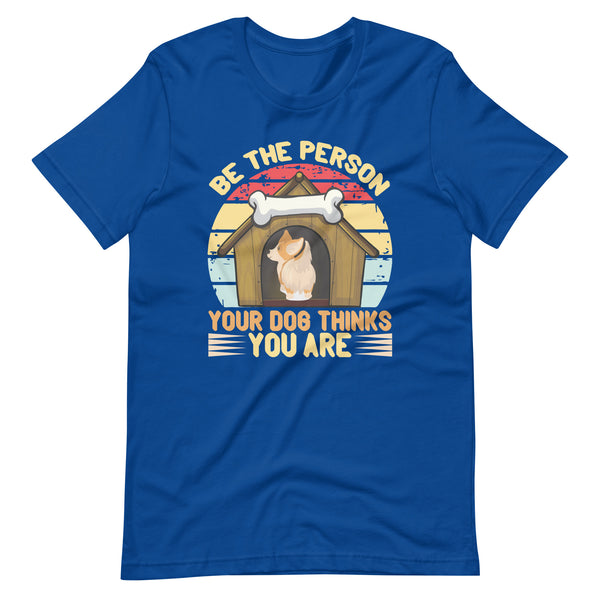 Be The Person Your Dog Thinks You Are T-Shirt Be The Person Your Dog Thinks You Are T-Shirt