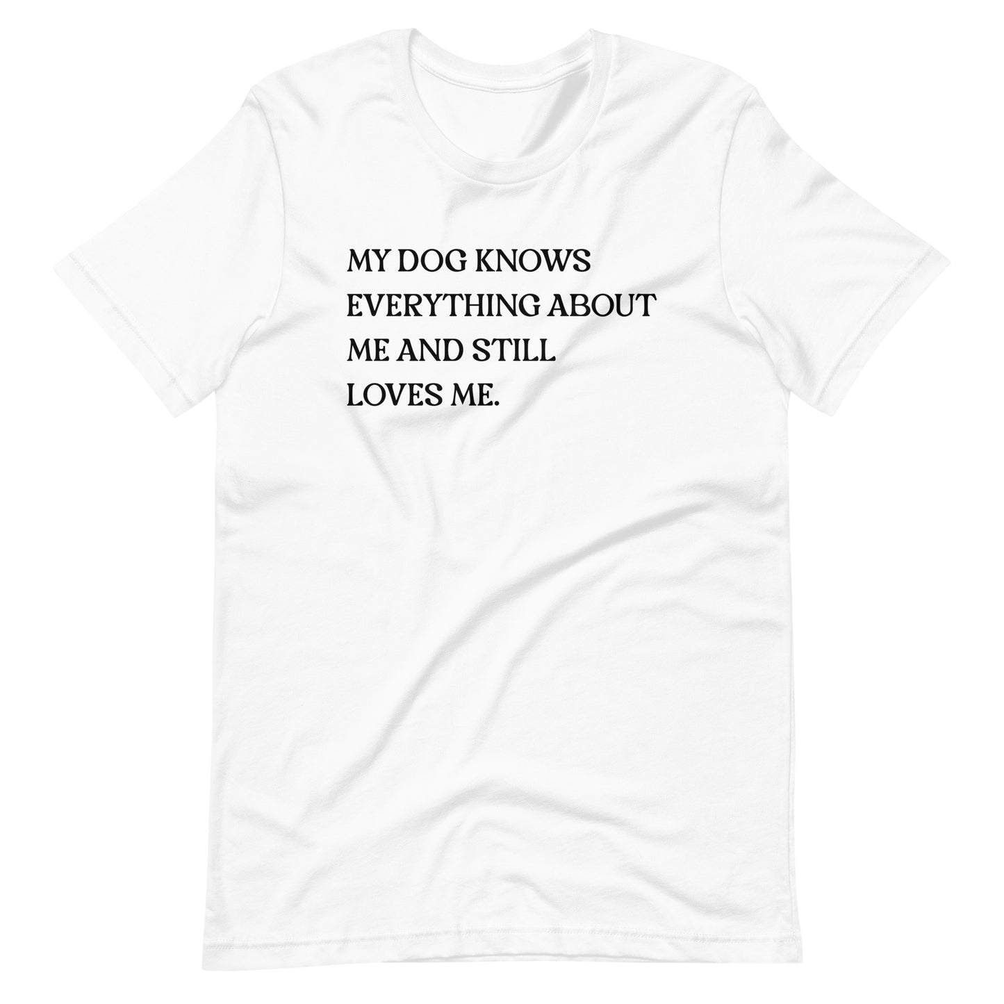 My Dog Knows Everything About Me and Still Loves Me T-Shirt