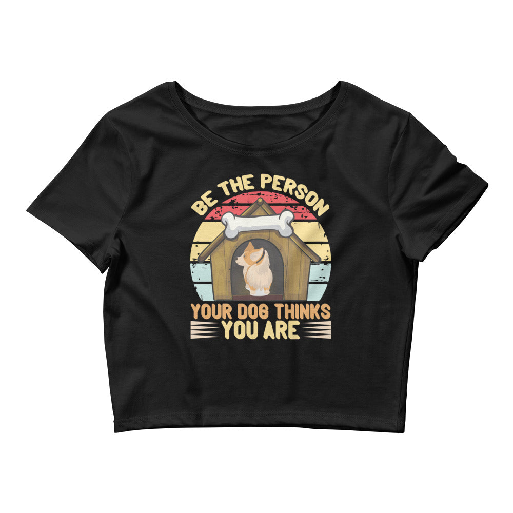 Be The Person Your Dog Thinks You Are Women’s Crop Tee