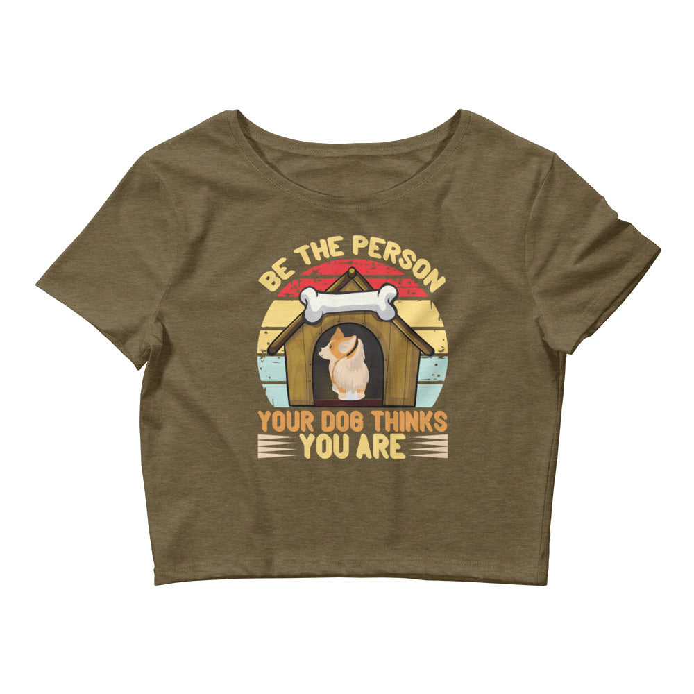 Be The Person Your Dog Thinks You Are Women’s Crop Tee