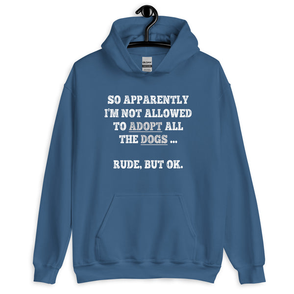 So Apparently I'm Not Allowed To Adopt All The Dogs ... Rude, But OK. Hoodie So Apparently I'm Not Allowed To Adopt All The Dogs ... Rude, But OK. Hoodie