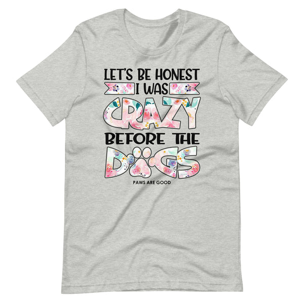 Let's Be Honest I Was Crazy Before The Dogs T-Shirt Let's Be Honest I Was Crazy Before The Dogs T-Shirt