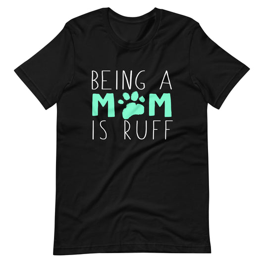 Dog Mom - Being a Mom is Ruff T-Shirt