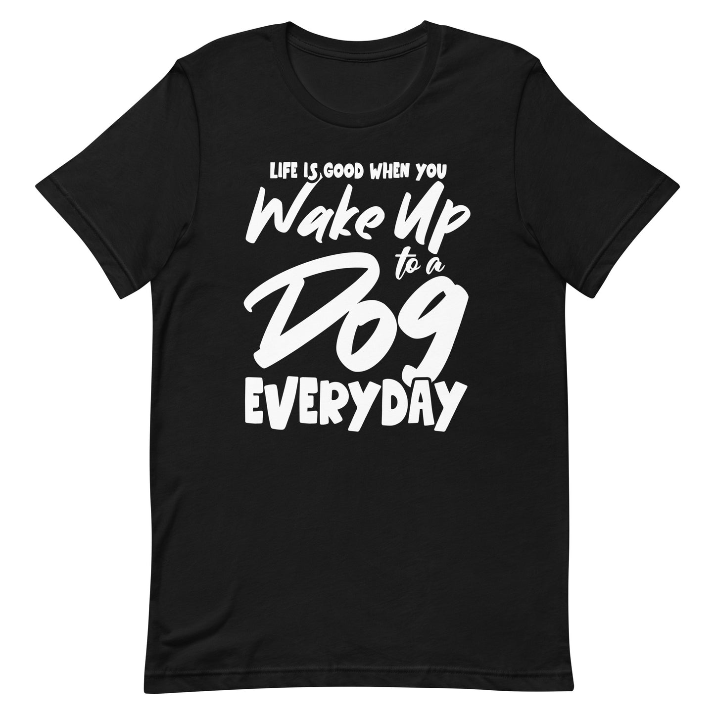 Life is Good When You Wake Up to a Dog Everyday T-Shirt