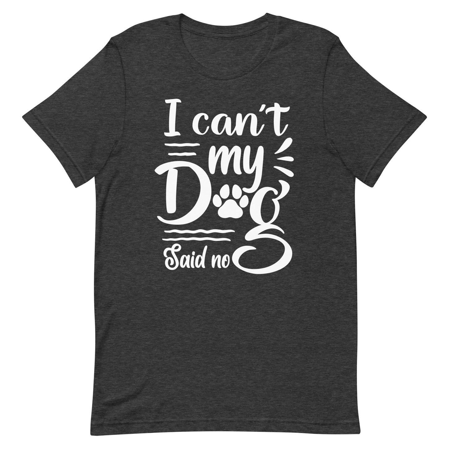 I Can't My Dog Said No T-Shirt