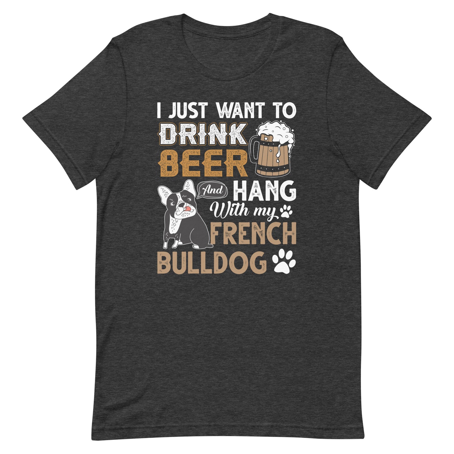 I Just Want to Drink Beer and Hang with my French Bulldog T-Shirt
