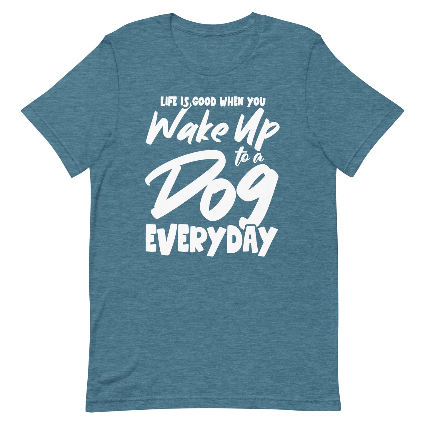 Life is Good When You Wake Up to a Dog Everyday T-Shirt