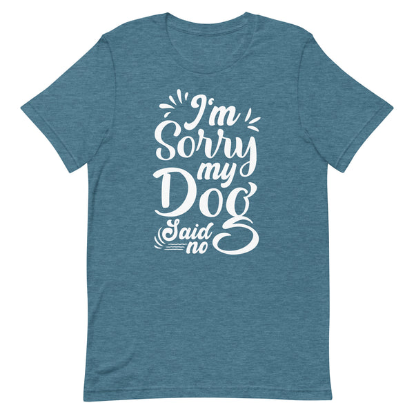 I'm Sorry My Dog Said No T-Shirt I'm Sorry My Dog Said No T-Shirt