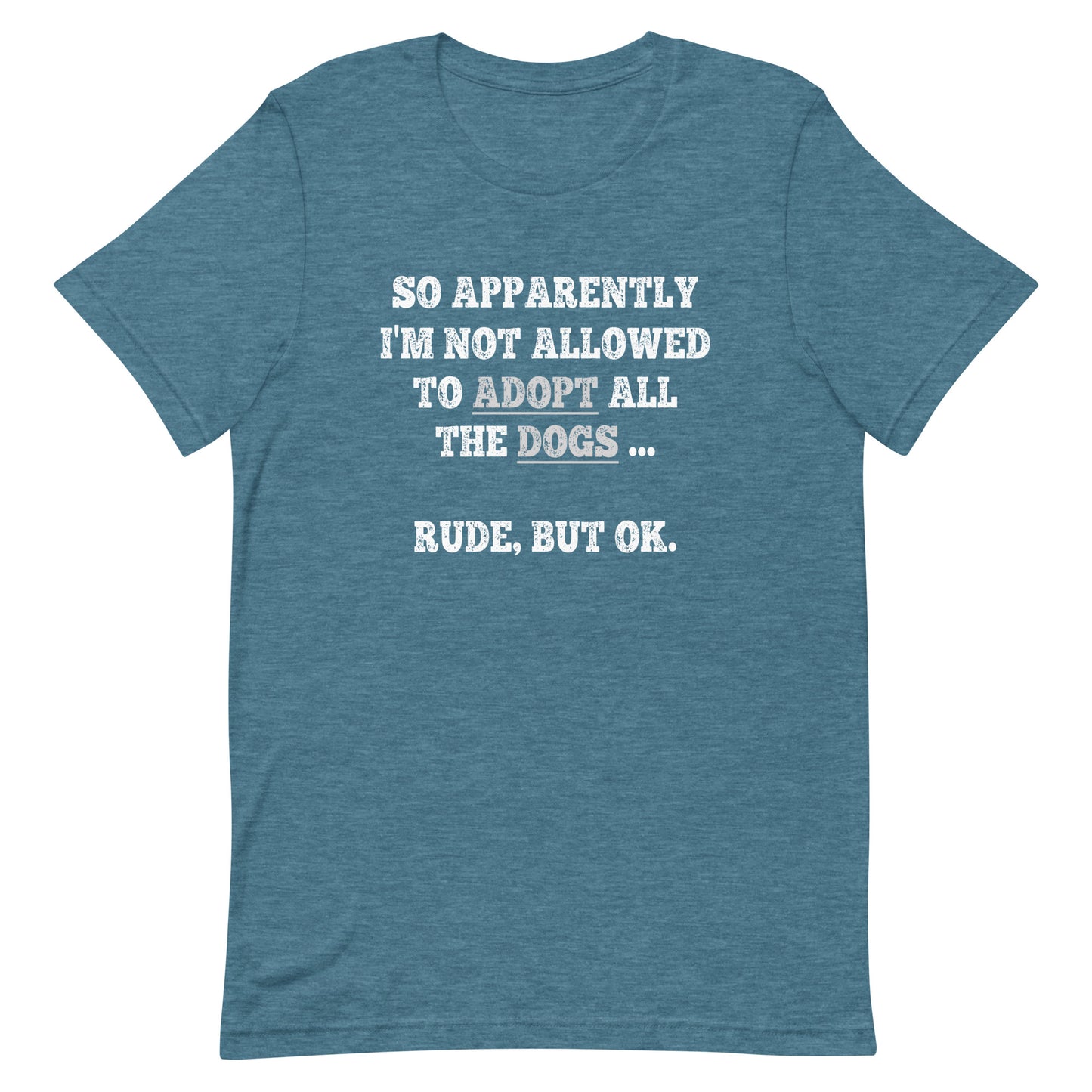 So Apparently I'm Not Allowed To Adopt All The Dogs ... Rude, But OK. T-Shirt