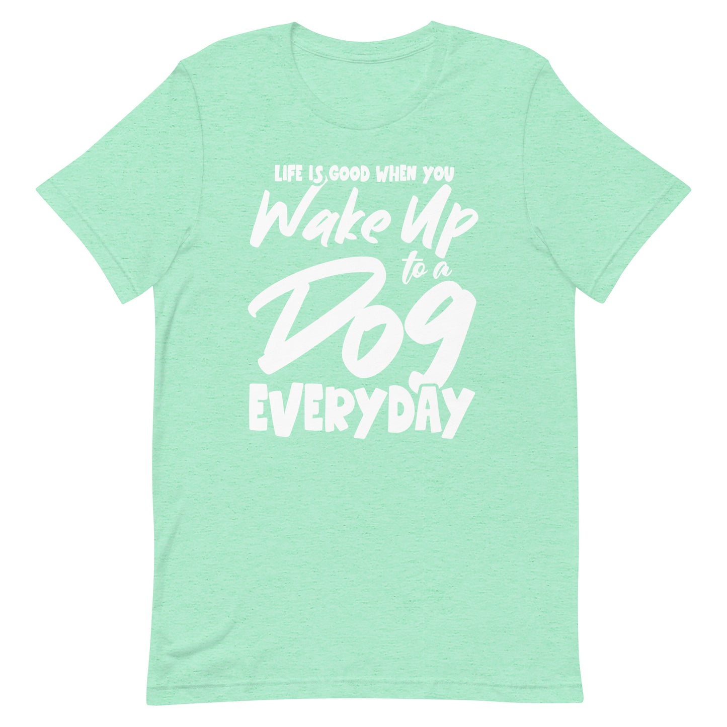 Life is Good When You Wake Up to a Dog Everyday T-Shirt