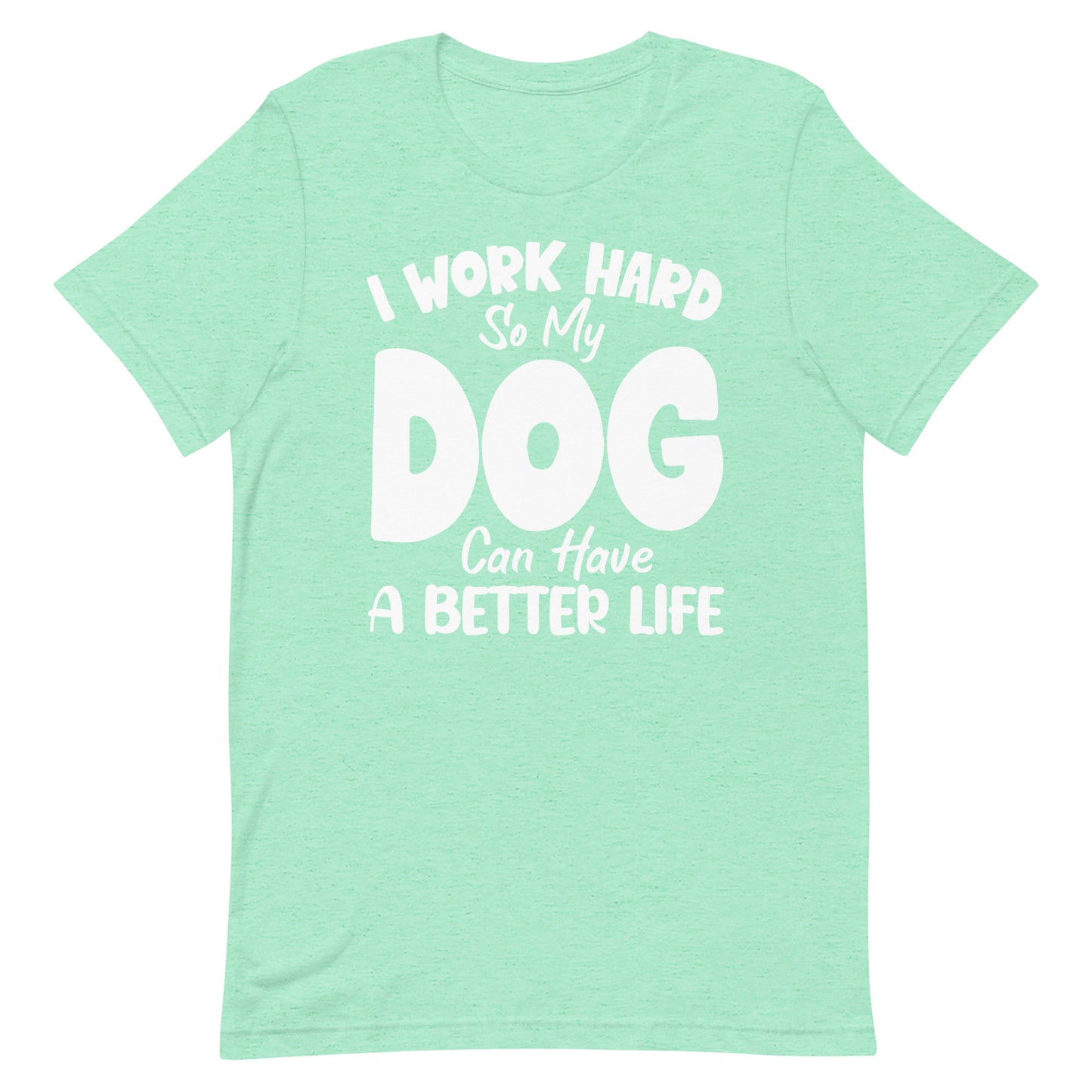 I Work Hard So My Dog Can Have Better Life T-Shirt