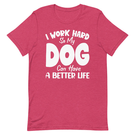I Work Hard So My Dog Can Have Better Life T-Shirt