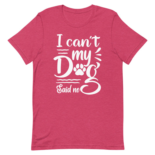 I Can't My Dog Said No T-Shirt