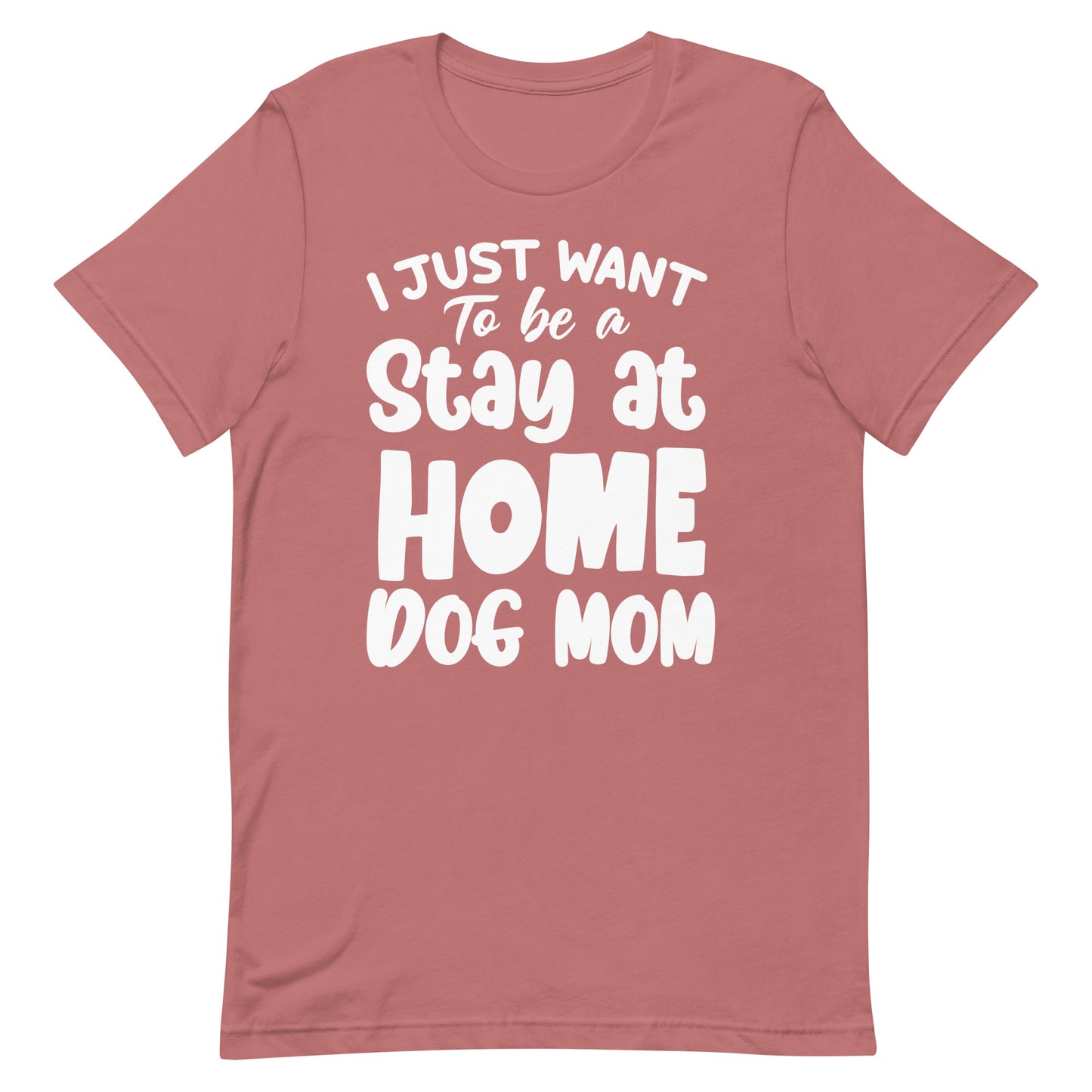 I Just Want to Be a Stay at Home Dog Mom T-Shirt