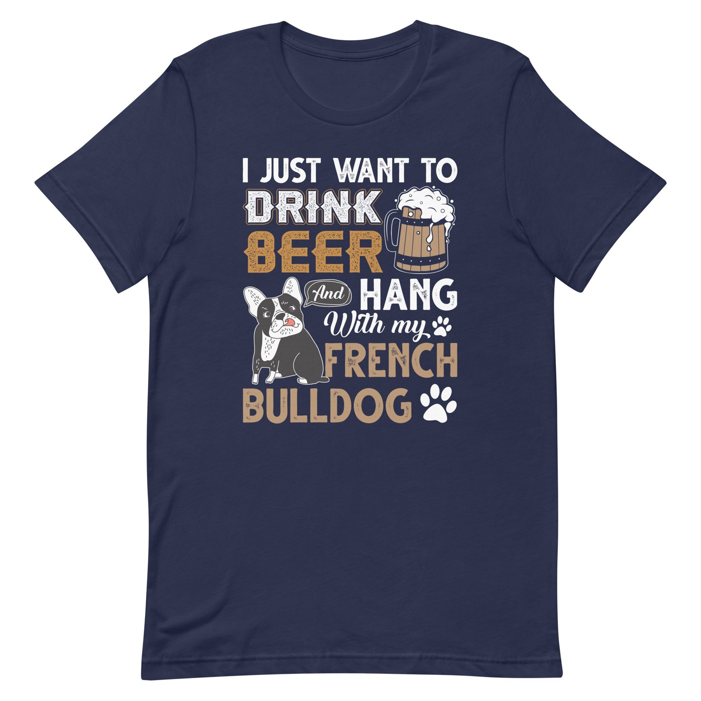 I Just Want to Drink Beer and Hang with my French Bulldog T-Shirt