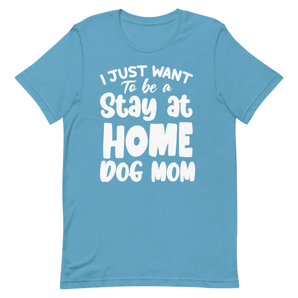 I Just Want to Be a Stay at Home Dog Mom T-Shirt I Just Want to Be a Stay at Home Dog Mom T-Shirt