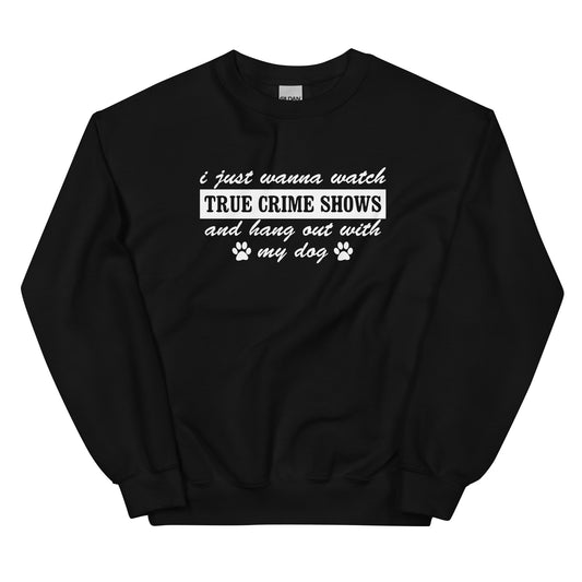 I Just Wanna Watch True Crime Shows And Hang Out With My Dog Sweatshirt