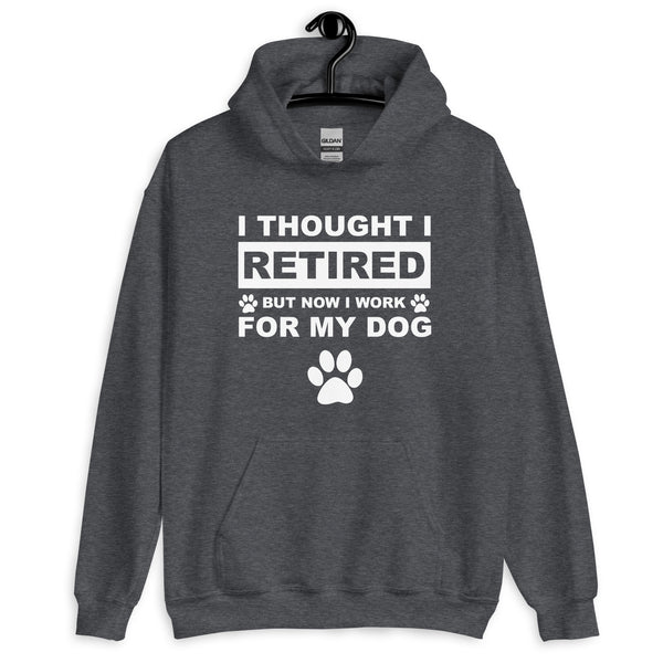 I Thought I Retired But Now I Work for My Dog Hoodie